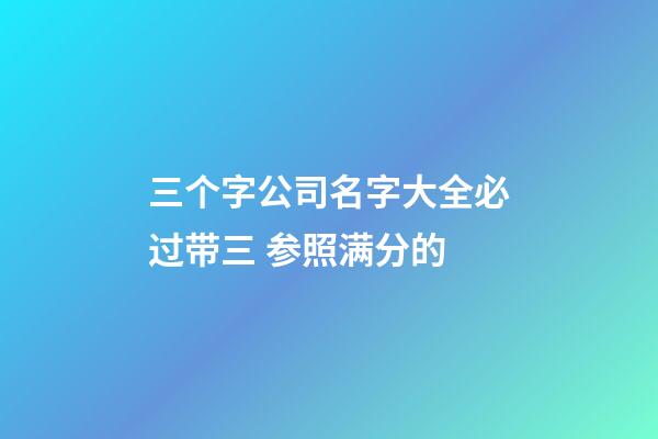 三个字公司名字大全必过带三 参照满分的-第1张-公司起名-玄机派